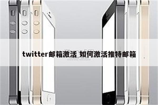 twitter邮箱激活 如何激活推特邮箱