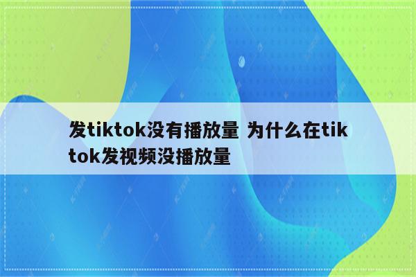 发tiktok没有播放量 为什么在tiktok发视频没播放量