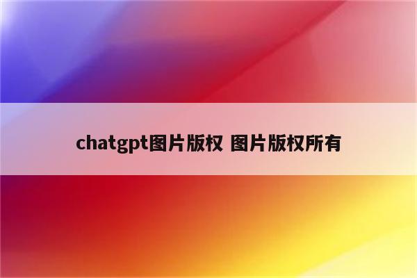 chatgpt图片版权 图片版权所有