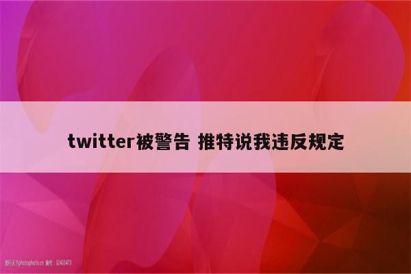 twitter被警告 推特说我违反规定