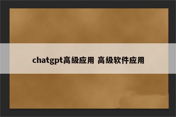 chatgpt高级应用 高级软件应用