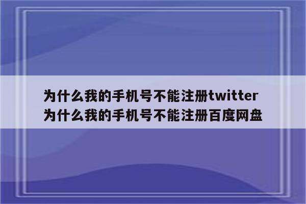 为什么我的手机号不能注册twitter 为什么我的手机号不能注册百度网盘