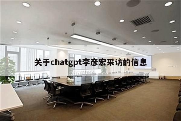 关于chatgpt李彦宏采访的信息