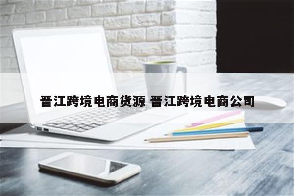 晋江跨境电商货源 晋江跨境电商公司