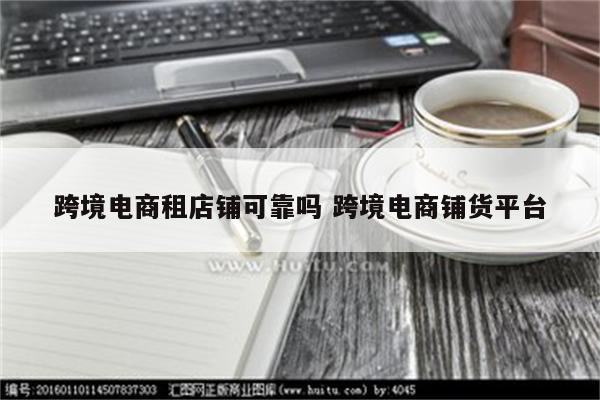 跨境电商租店铺可靠吗 跨境电商铺货平台