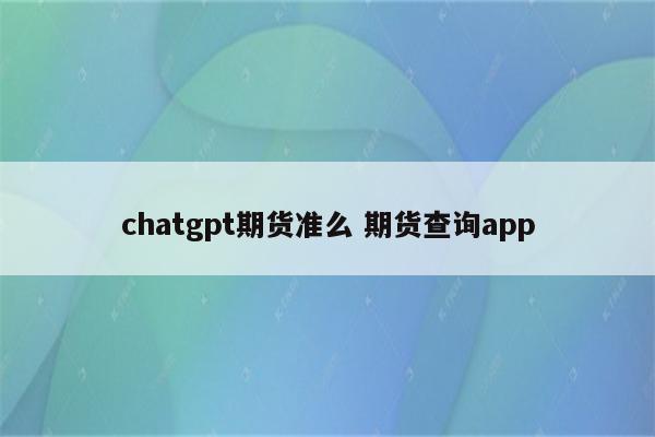 chatgpt期货准么 期货查询app