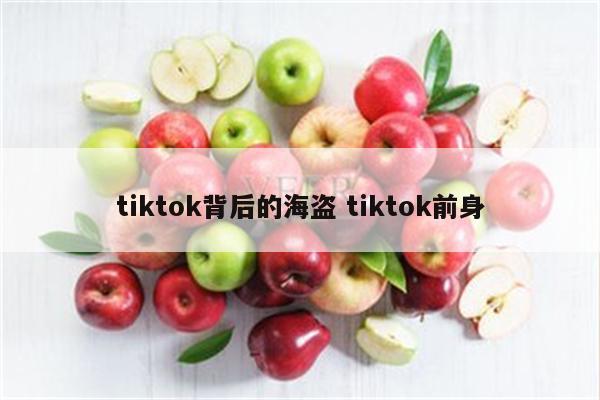 tiktok背后的海盗 tiktok前身