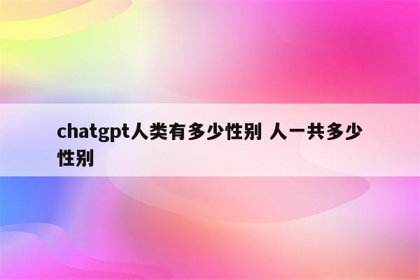 chatgpt人类有多少性别 人一共多少性别