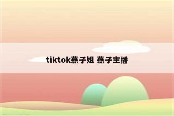 tiktok燕子姐 燕子主播