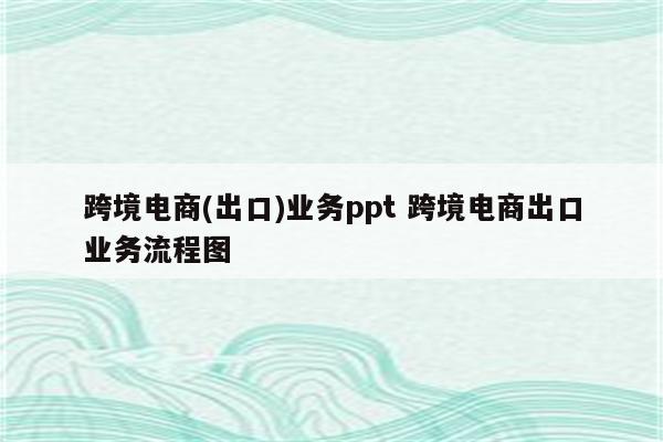 跨境电商(出口)业务ppt 跨境电商出口业务流程图
