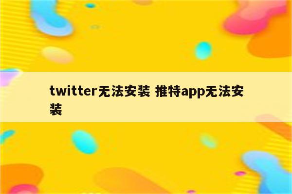 twitter无法安装 推特app无法安装
