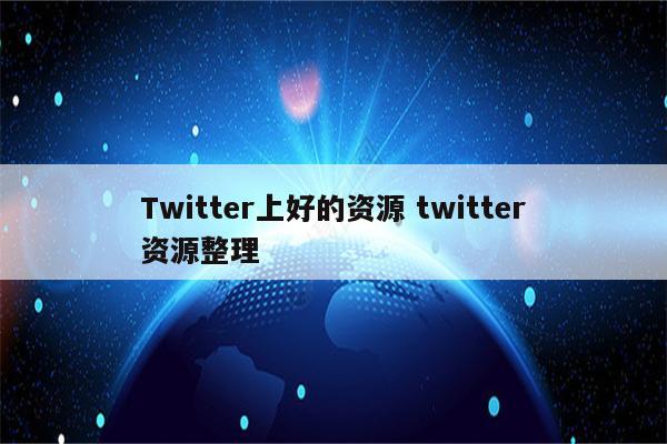 Twitter上好的资源 twitter资源整理