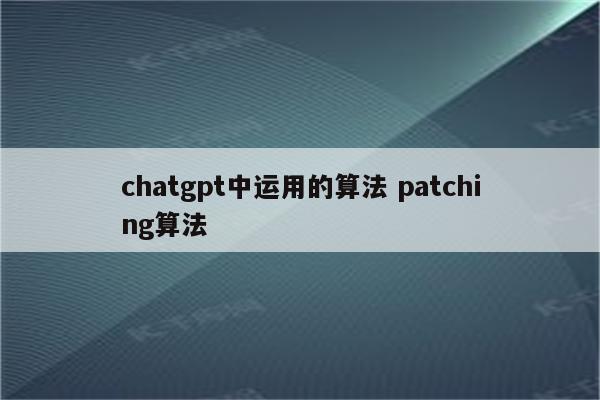 chatgpt中运用的算法 patching算法