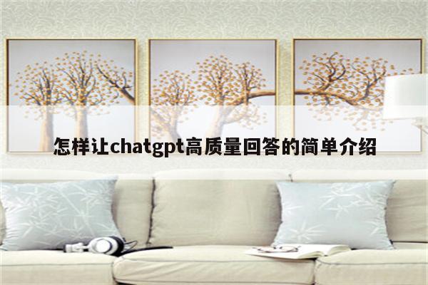 怎样让chatgpt高质量回答的简单介绍