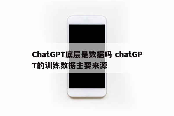 ChatGPT底层是数据吗 chatGPT的训练数据主要来源