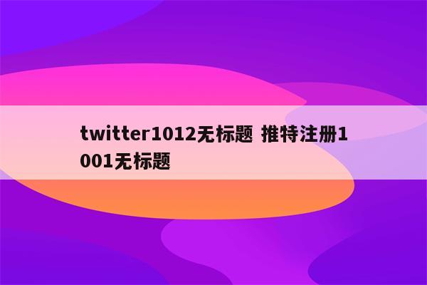 twitter1012无标题 推特注册1001无标题