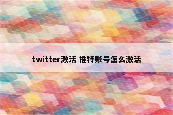 twitter激活 推特账号怎么激活