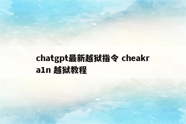 chatgpt最新越狱指令 cheakra1n 越狱教程