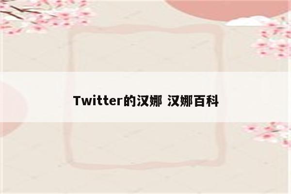 Twitter的汉娜 汉娜百科