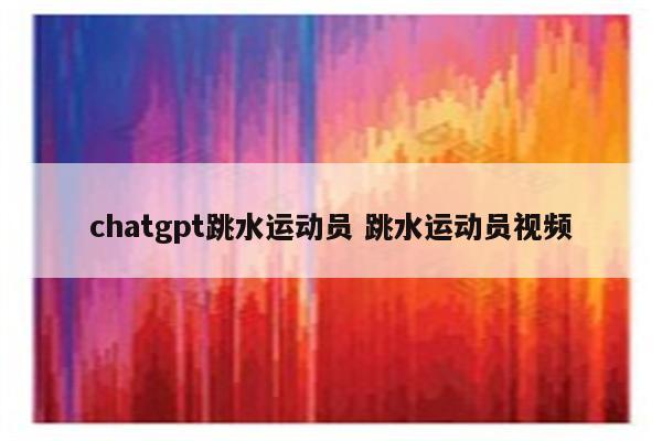 chatgpt跳水运动员 跳水运动员视频