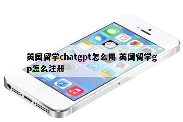 英国留学chatgpt怎么用 英国留学gp怎么注册