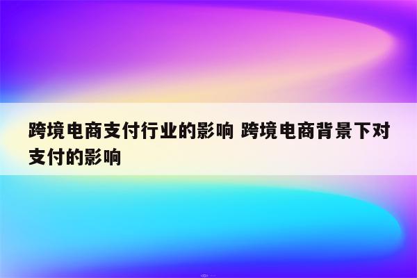跨境电商支付行业的影响 跨境电商背景下对支付的影响
