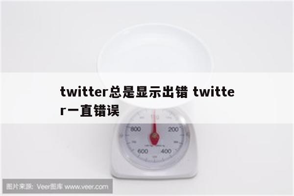 twitter总是显示出错 twitter一直错误