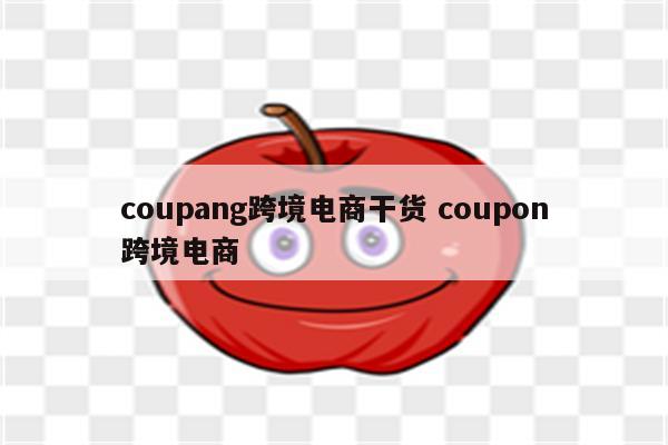 coupang跨境电商干货 coupon跨境电商