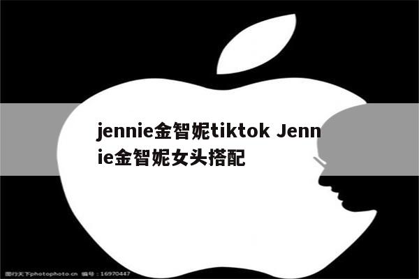 jennie金智妮tiktok Jennie金智妮女头搭配