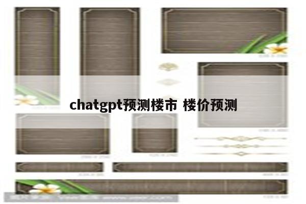 chatgpt预测楼市 楼价预测