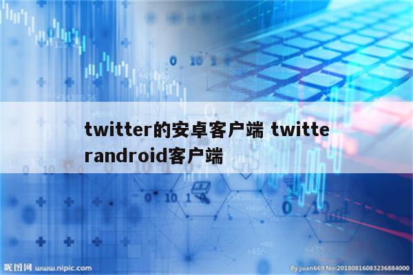 twitter的安卓客户端 twitterandroid客户端