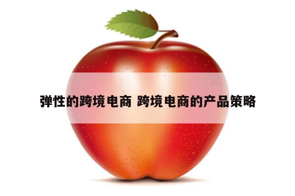 弹性的跨境电商 跨境电商的产品策略