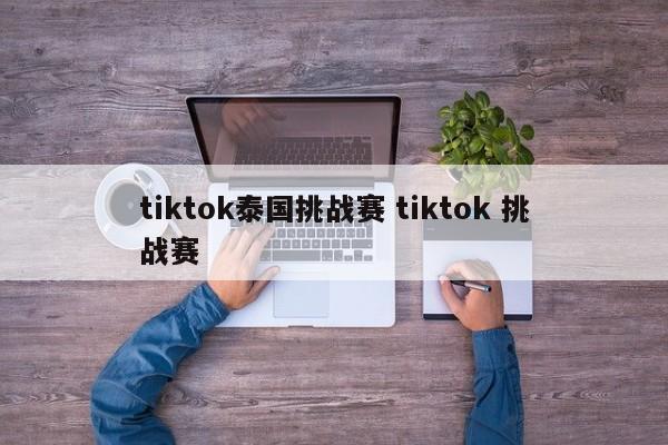 tiktok泰国挑战赛 tiktok 挑战赛