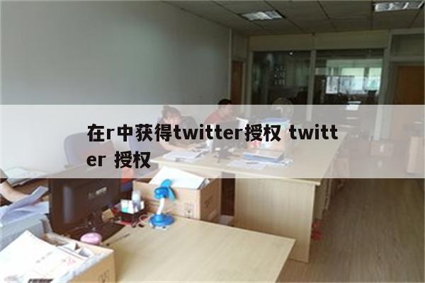 在r中获得twitter授权 twitter 授权