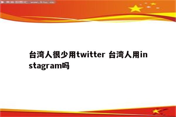 台湾人很少用twitter 台湾人用instagram吗