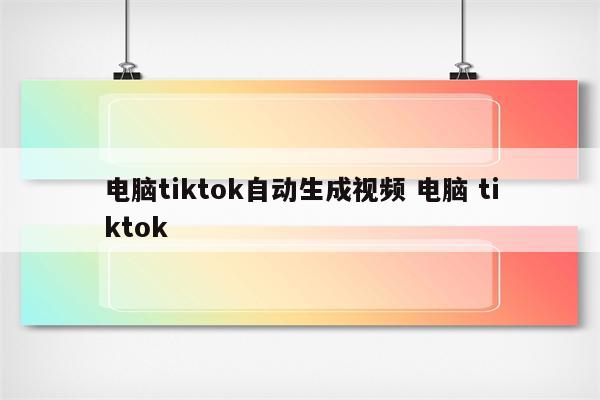 电脑tiktok自动生成视频 电脑 tiktok