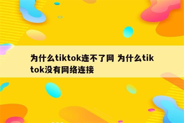 为什么tiktok连不了网 为什么tiktok没有网络连接
