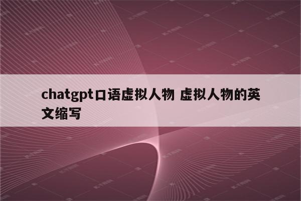 chatgpt口语虚拟人物 虚拟人物的英文缩写