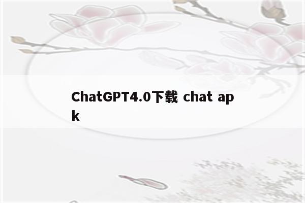 ChatGPT4.0下载 chat apk