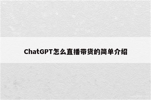 ChatGPT怎么直播带货的简单介绍