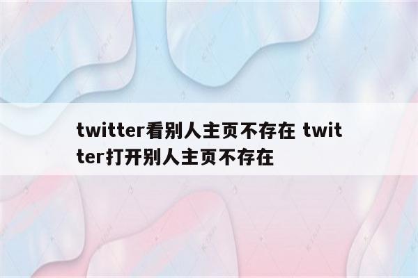 twitter看别人主页不存在 twitter打开别人主页不存在