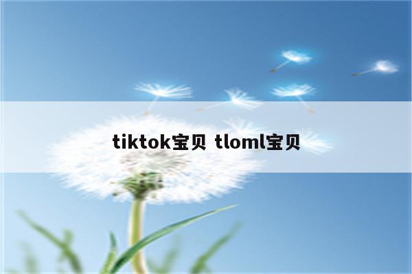 tiktok宝贝 tloml宝贝