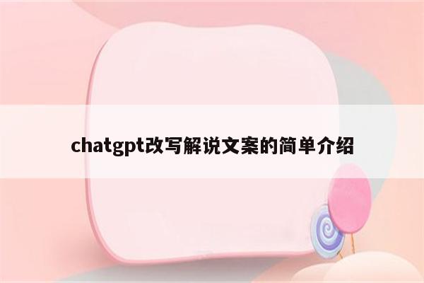 chatgpt改写解说文案的简单介绍
