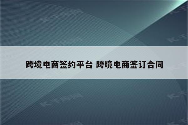 跨境电商签约平台 跨境电商签订合同