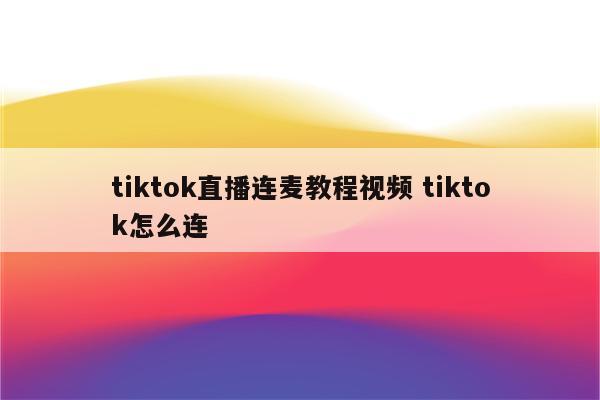 tiktok直播连麦教程视频 tiktok怎么连
