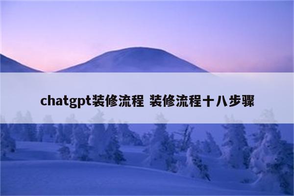 chatgpt装修流程 装修流程十八步骤