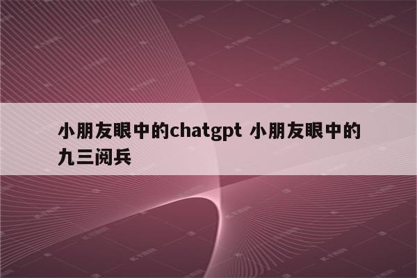 小朋友眼中的chatgpt 小朋友眼中的九三阅兵
