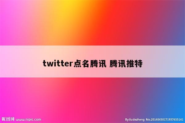 twitter点名腾讯 腾讯推特