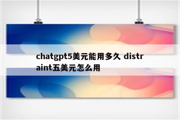 chatgpt5美元能用多久 distraint五美元怎么用