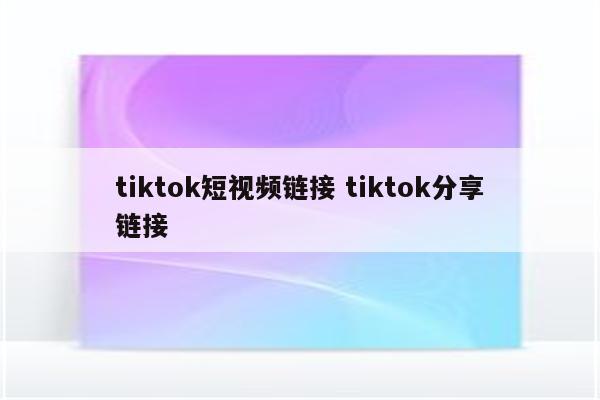 tiktok短视频链接 tiktok分享链接